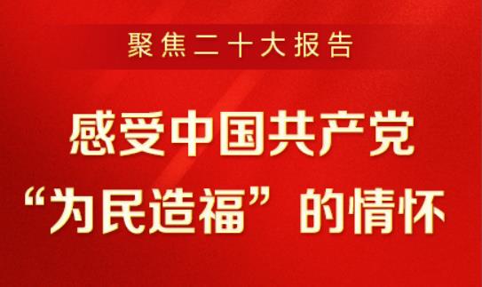 聚焦二十大報(bào)告 | 感受中國共產(chǎn)黨“為民造福”的情懷